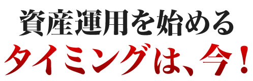 資産運用を始めるタイミングは、今！