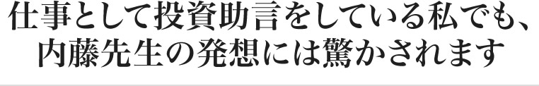 仕事として投資助言をしている私でも、内藤先生の発想には驚かされます