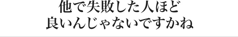 他で失敗した人ほど良いんじゃないですかね